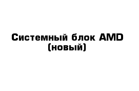 Системный блок AMD (новый)